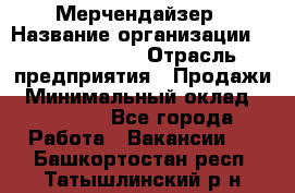 Мерчендайзер › Название организации ­ Team PRO 24 › Отрасль предприятия ­ Продажи › Минимальный оклад ­ 30 000 - Все города Работа » Вакансии   . Башкортостан респ.,Татышлинский р-н